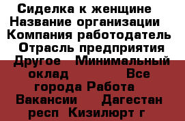 Сиделка к женщине › Название организации ­ Компания-работодатель › Отрасль предприятия ­ Другое › Минимальный оклад ­ 27 000 - Все города Работа » Вакансии   . Дагестан респ.,Кизилюрт г.